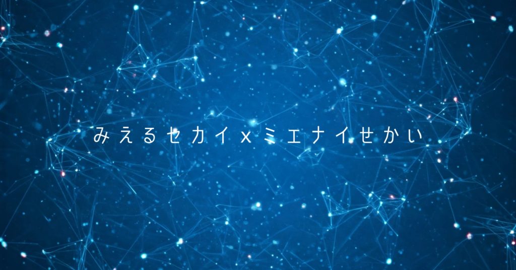 みえるセカイ×ミエナイせかい
