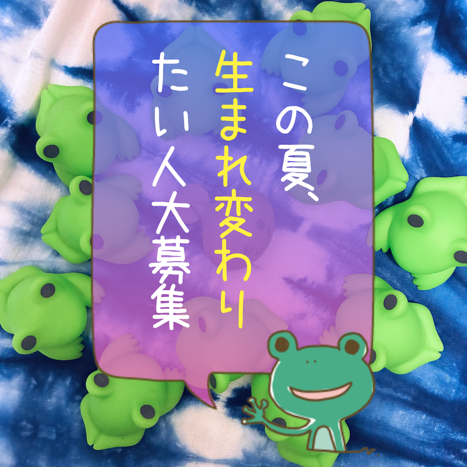 この夏、生まれ変わりたい人大募集